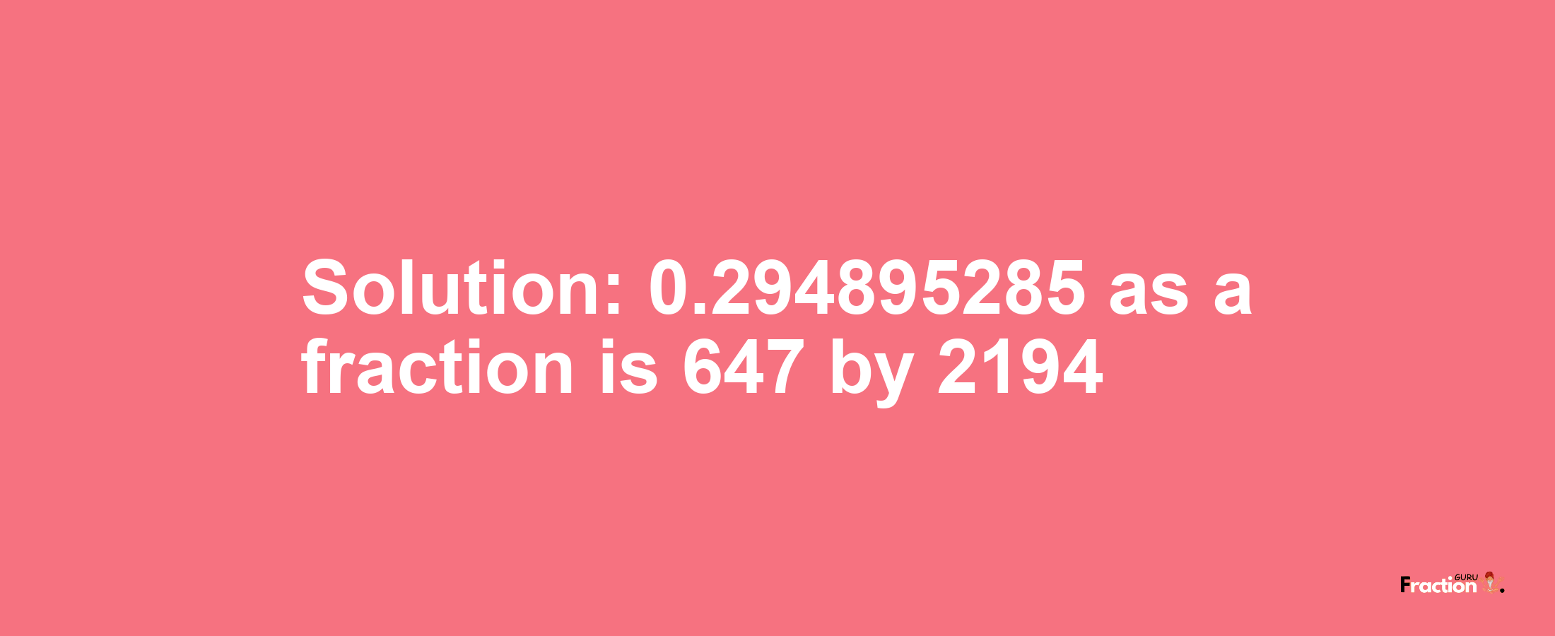 Solution:0.294895285 as a fraction is 647/2194